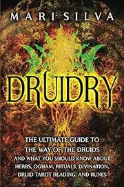 Druidry: The Ultimate Guide to the Way of the Druids and What You Should Know About Herbs, Ogham, Rituals, Divination, Druid Tarot Reading, and Runes