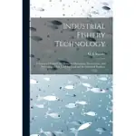 INDUSTRIAL FISHERY TECHNOLOGY: A SURVEY OF METHODS FOR DOMESTIC HARVESTING, PRESERVATION, AND PROCESSING OF FISH USED FOR FOOD AND FOR INDUSTRIAL PRO