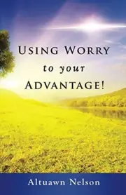 USING WORRY TO YOUR ADVANTAGE! By Altuawn Nelson **BRAND NEW**