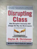 【書寶二手書T2／心靈成長_E5Q】DISRUPTING CLASS: HOW DISRUPTIVE INNOVATION WILL CHANGE THE WAY THE WORLD LEARNS_CHRISTENSEN, CLAYTON M./ JOHNSON, CURTIS W./ HORN,