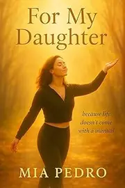 For My daughter: Because life doesn’t come with a manual.