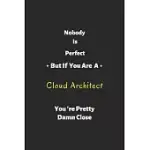 NOBODY IS PERFECT BUT IF YOU ARE A CLOUD ARCHITECT YOU’’RE PRETTY DAMN CLOSE: CLOUD ARCHITECT NOTEBOOK, PERFECT GIFT FOR CLOUD ARCHITECT