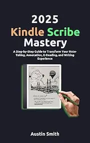 2025 Kindle Scribe Mastery: A Step-by-Step Guide to Transform Your Note-Taking, Annotation, E-Reading, and Writing Experience (AI, TECH REVIEWS AND GADGETS UPDATES Book 4)
