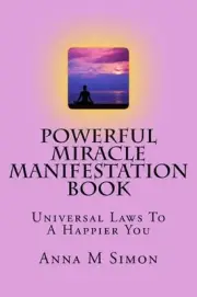 Powerful Miracle Manifestation Book: Universal Laws To A Happier You by Anna M.