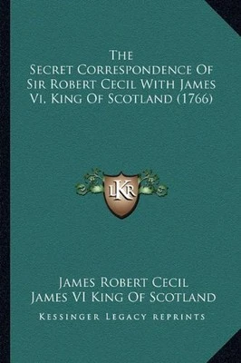 THE SECRET CORRESPONDENCE OF SIR ROBERT CECIL WITH JAMES By James V I King Of