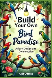 Build Your Own Bird Paradise: Aviary Design and Construction