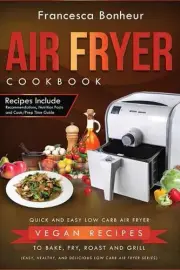 Air Fryer Cookbook: Quick and Easy Low Carb Air Fryer Vegan Recipes to Bake, Fry