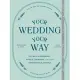 Your Wedding, Your Way: Destination Elopements, Intimate Ceremonies, and Other Nontraditional Nuptials: A Guide for the Modern Couple