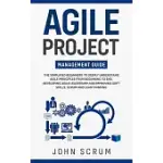 AGILE PROJECT MANAGEMENT GUIDE: THE SIMPLIFIED BEGINNERS TO DEEPLY UNDERSTAND AGILE PRINCIPLES FROM BEGINNING TO END, DEVELOPING AGILE LEADERSHIP AND