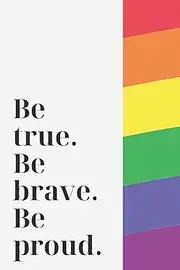 Be true. Be brave. Be proud.: Notebook