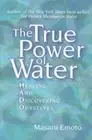 True Power of Water: Healing and Discovering Ourselves by Masaru Emoto: New