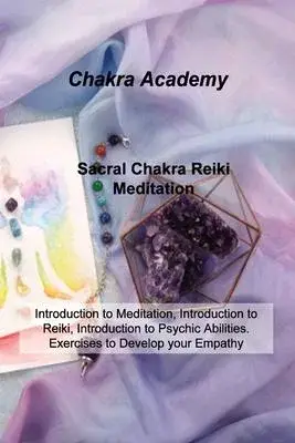 Sacral Chakra Reiki Meditation: Introduction to Meditation, Introduction to Reiki, Introduction to Psychic Abilities. Exercises to Develop your Empath