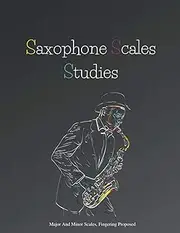 Saxophone Scales Studies | Saxophone Practice Book | Scales Book: Major And Minor Scales, Table Of Fingering, Fingering Proposed, Circle Of Fifths