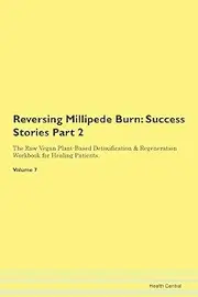 Reversing Millipede Burn: Success Stories Part 2 The Raw Vegan Plant-Based Detoxification & Regeneration Workbook for Healing Patients. Volume 7