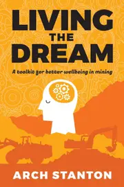 Living the Dream: A toolkit for better wellbing in mining - Arch Stanton