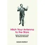 HITCH YOUR ANTENNA TO THE STARS: EARLY TELEVISION AND BROADCAST STARDOM