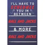 I’’LL HAVE TO SCHEDULE YOU IN BETWEEN BALL AND JACKS & MORE BALL AND JACKS: PERFECT BALL AND JACKS GIFT - BLANK LINED NOTEBOOK JOURNAL - 120 PAGES 6 X