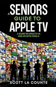 A Seniors Guide to Apple TV: A Guide to Apple TV 4K and HD with TVOS 14