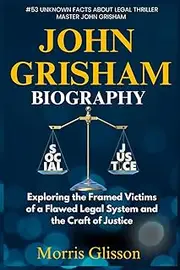 JOHN GRISHAM BIOGRAPHY: Exploring the Framed Victims of a Flawed Legal System and the Craft of Justice {53 Unknown Facts About Legal Thriller}
