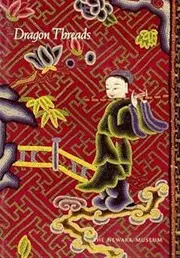 Dragon Threads: Court Costumes of the Celestial Kingdom : Chinese Textiles from the Iris Barrel Apfel and Attata Foundation Collections