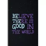 BELIEVE THERE IS GOOD IN THE WORLD: SPIRITUAL POSITIVE GOODNESS KINDNESS MEDIUM RULED LINED NOTEBOOK - 120 PAGES 6X9 COMPOSITION