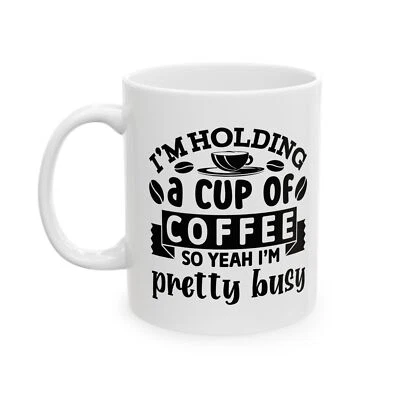 Funny Coffee Mug - 'I'm Holding a Cup of Coffee, So Yeah, I'm Pretty Busy'