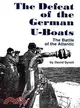The Defeat of the German U-Boats: The Battle of the Atlantic