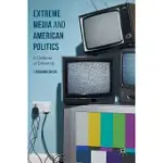 EXTREME MEDIA AND AMERICAN POLITICS: IN DEFENSE OF EXTREMITY