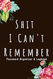 Password Organizer Logbook - Shit I Can't Remember: Organizer, Log Book & Notebook for Passwords and Shit