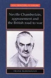Neville Chamberlain, Appeasement and the British Road to War by Frank McDonough