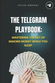 The Telegram Playbook: Mastering the Art of Making Money While You Sleep by Osca