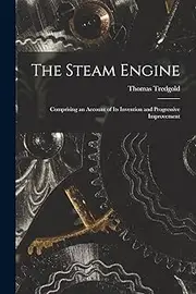 The Steam Engine: Comprising an Account of Its Invention and Progressive Improvement