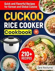 CUCKOO Rice Cooker Cookbook: 210+ Quick and Flavorful Recipes for Korean and Global Cuisine