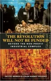 THE REVOLUTION WILL NOT BE FUNDED: BEYOND THE NON-PROFIT By Incite! Women Of