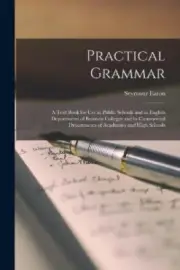 Practical Grammar [microform]: a Text Book for Use in Public Schools and in