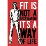 FIT IS NOT A DESTINATION IT’’S A WAY OF LIFE: WEEKLY WORKOUT LOG & TRAINING JOURNAL FOR WOMEN, MOTIVATIONAL WORD ART COVER, 150 PAGES, 6 X 9 INCHES