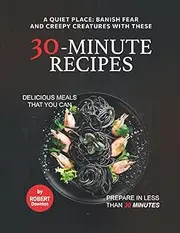 A Quiet Place: Banish Fear and Creepy Creatures with These 30-Minute Recipes: Delicious Meals That You Can Prepare in Less Than 30 Minutes