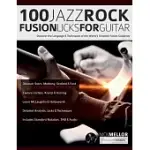 100 JAZZ-ROCK FUSION LICKS FOR GUITAR: DISCOVER THE LANGUAGE & TECHNIQUES OF THE WORLD’S GREATEST FUSION GUITARISTS