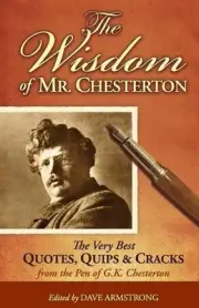 THE WISDOM OF MR. CHESTERTON: THE VERY BEST QUOTES, QUIPS, By Dave Armstrong NEW