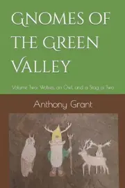 Gnomes of the Green Valley: Volume Two: Wolves, an Owl, and a Stag of Two by Ant
