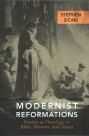 Modernist Reformations : Poetry As Theology in Eliot, Stevens, and Joyce, Har...