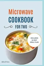 MICROWAVE COOKBOOK FOR TWO: Complete Guide on Healthy Microwave Recipes and Meal Plan for Quick, Delicious, and Hassle-Free Home Cooking