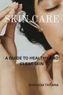 Skin Care: A guide to healthy and clear skin by Charissa Tatiana Paperback Book