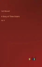 A Story of Three Sisters: Vol. II by Cecil Maxwell Hardcover Book
