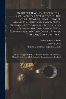 In the Supreme Court of British Columbia, on Appeal to the Full Court, Between Daniel Fowler Adams, Plaintiff and Simeon Duck, Defendant (by Original