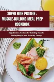 Rice - SUPER HIGH PROTEIN MUSCLE-BUILDING MEAL PREP COOKBOOK High Pr - J555z