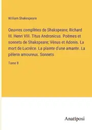 Oeuvres compltes de Shakspeare; Richard III. Henri VIII. Titus Andronicus. Pomes