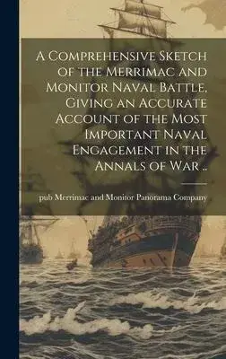 A Comprehensive Sketch of the Merrimac and Monitor Naval Battle, Giving an Accurate Account of the Most Important Naval Engagement in the Annals of wa