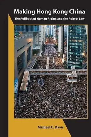 Making Hong Kong China: The Rollback of Human Rights and the Rule of Law