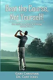 Beat The Course, Not Yourself!: One Golfer's Path to a Winning Mental Game